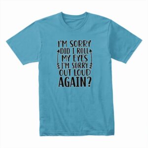 Bella Canvas 3001c Cotton T shirt Aqua 00091 I'm Sorry Did My Eyes Roll Out Loud Again