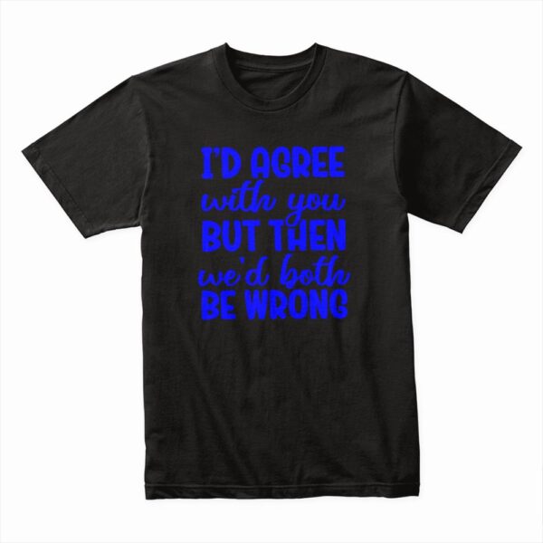 Bella Canvas 3001c Cotton T shirt Black 00087 I'd Agree With You But Then We'd Both Be Wrong